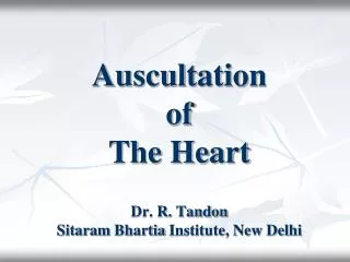 Auscultation of The Heart Dr. R. Tandon Sitaram Bhartia Institute, New Delhi