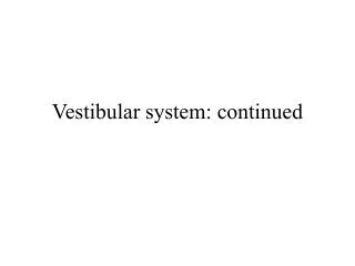 Vestibular system: continued