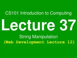 CS101 Introduction to Computing Lecture 37 String Manipulation (Web Development Lecture 12)