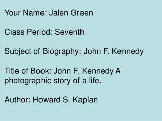 Your Name: Jalen Green Class Period: Seventh Subject of Biography: John F. Kennedy