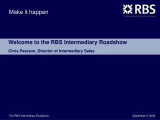 Welcome to the RBS Intermediary Roadshow Chris Pearson, Director of Intermediary Sales
