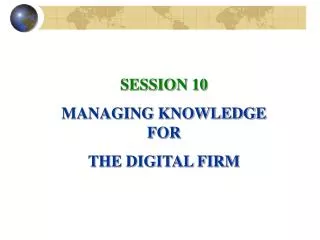 SESSION 10 MANAGING KNOWLEDGE FOR THE DIGITAL FIRM