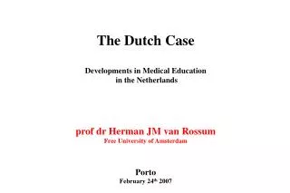 The Dutch Case Developments in Medical Education in the Netherlands prof dr Herman JM van Rossum