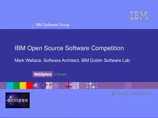 IBM Open Source Software Competition Mark Wallace, Software Architect, IBM Dublin Software Lab