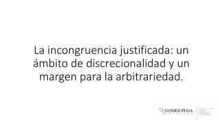 La incongruencia justificada: un ámbito de discrecionalidad y un margen para la arbitrariedad.