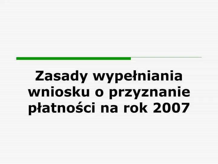 zasady wype niania wniosku o przyznanie p atno ci na rok 2007