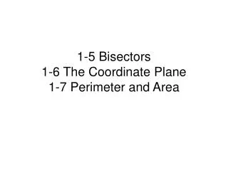 1-5 Bisectors 1-6 The Coordinate Plane 1-7 Perimeter and Area
