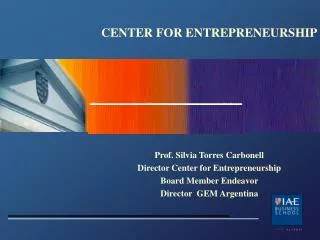 CENTER FOR ENTREPRENEURSHIP Prof. Silvia Torres Carbonell Director Center for Entrepreneurship