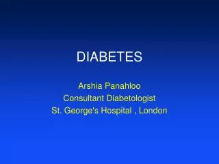 DIABETES Arshia Panahloo Consultant Diabetologist St. George's Hospital , London
