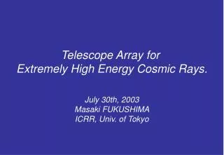 Telescope Array for Extremely High Energy Cosmic Rays. July 30th, 2003 Masaki FUKUSHIMA