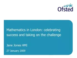 Mathematics in London: celebrating success and taking on the challenge Jane Jones HMI