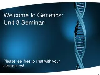 Welcome to Genetics: Unit 8 Seminar! Please feel free to chat with your classmates!