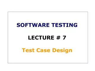 SOFTWARE TESTING LECTURE # 7 Test Case Design