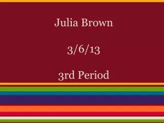 Julia Brown 3/6/13 3rd Period