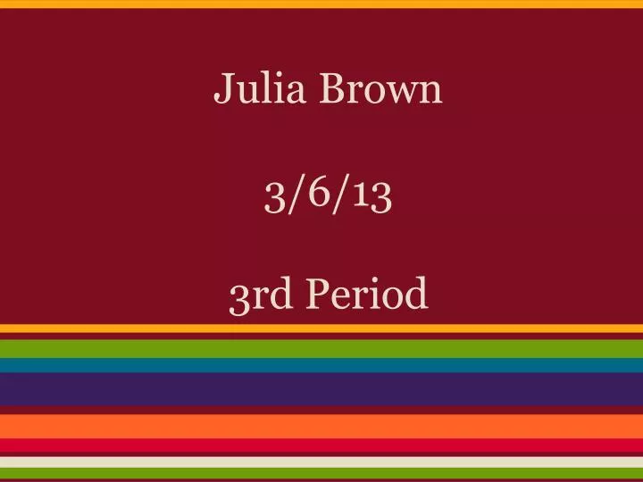julia brown 3 6 13 3rd period