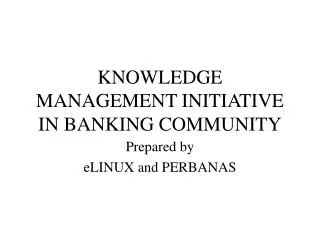 KNOWLEDGE MANAGEMENT INITIATIVE IN BANKING COMMUNITY