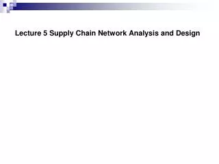 Lecture 5 Supply Chain Network Analysis and Design