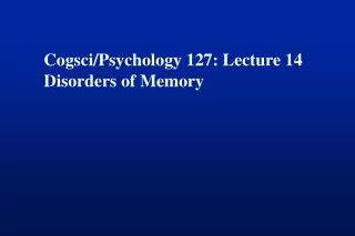 Cogsci/Psychology 127: Lecture 14 Disorders of Memory