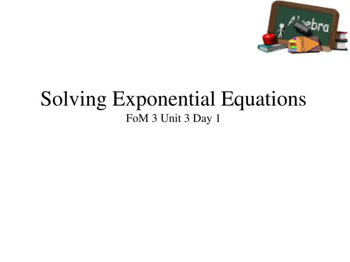 solving exponential equations fom 3 unit 3 day 1