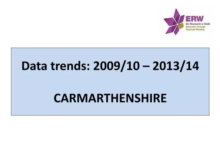 data trends 2009 10 2013 14 carmarthenshire