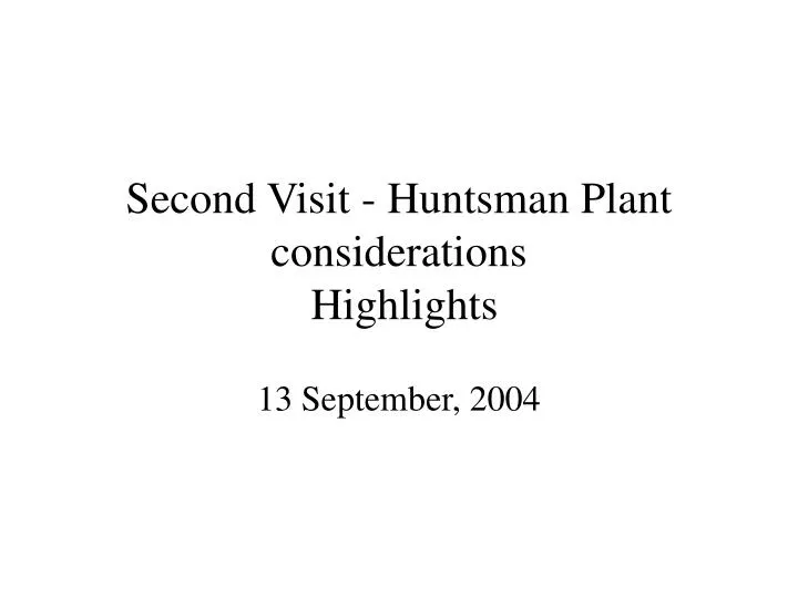 second visit huntsman plant considerations highlights