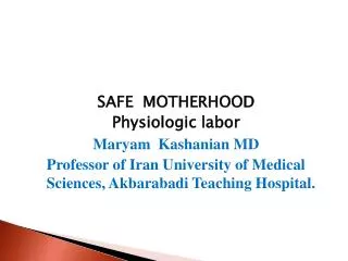 SAFE MOTHERHOOD Physiologic labor Maryam Kashanian MD