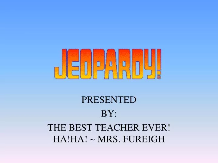 presented by the best teacher ever ha ha mrs fureigh