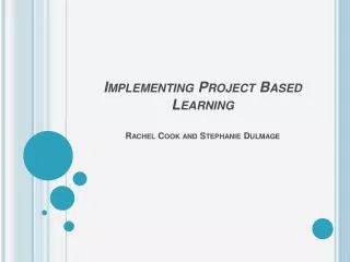 Implementing Project Based Learning Rachel Cook and Stephanie Dulmage