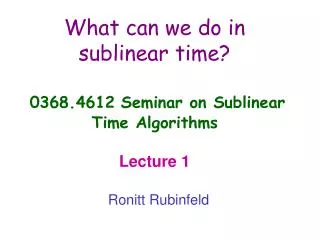 What can we do in sublinear time? 0368.4612 Seminar on Sublinear Time Algorithms Lecture 1