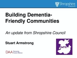 Building Dementia- Friendly Communities An update from Shropshire Council Stuart Armstrong