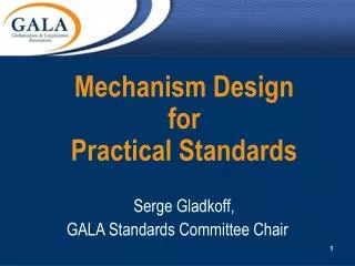 Mechanism Design for Practical Standards Serge Gladkoff, GALA Standards Committee Chair