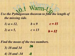 Use the Pythagorean theorem to find the length of the missing side. 	1)	a = 12,		b = 9