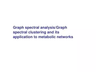 Graph spectral analysis/Graph spectral clustering and its application to metabolic networks