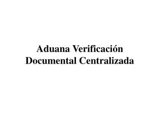 aduana verificaci n documental centralizada