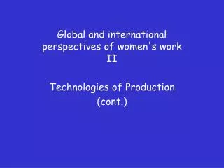 Global and international perspectives of women's work II Technologies of Production (cont.)