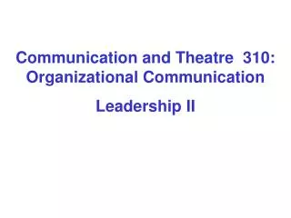 Communication and Theatre 310: Organizational Communication Leadership II
