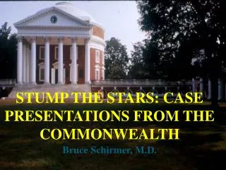 STUMP THE STARS: CASE PRESENTATIONS FROM THE COMMONWEALTH Bruce Schirmer, M.D.