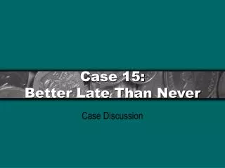 Case 15: Better Late Than Never