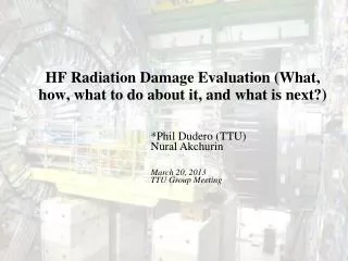 HF Radiation Damage Evaluation (What, how, what to do about it, and what is next?)