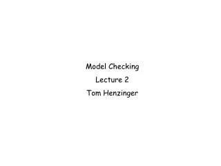 Model Checking Lecture 2 Tom Henzinger