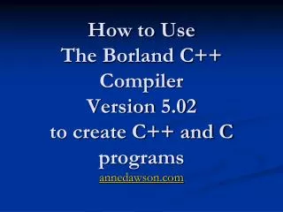 How to Use The Borland C++ Compiler Version 5.02 to create C++ and C programs annedawson