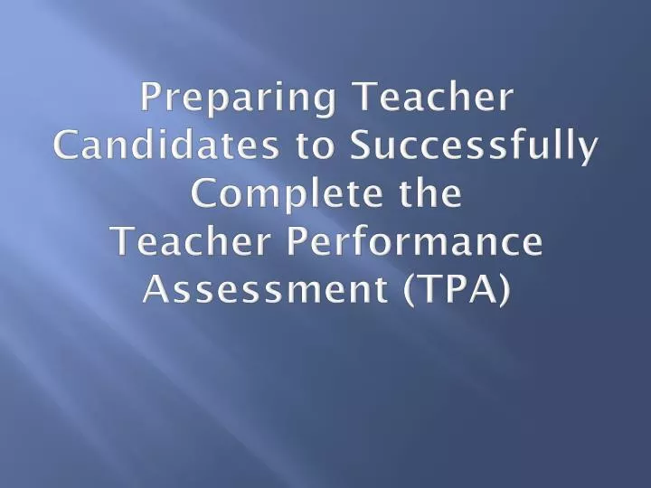 preparing teacher candidates to successfully complete the teacher performance assessment tpa