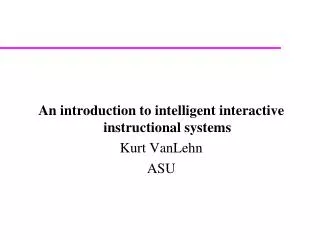An introduction to intelligent interactive instructional systems Kurt VanLehn ASU