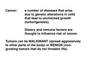 Cancer:	a number of diseases that arise 		due to genetic alterations in cells