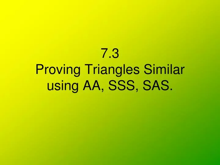 7 3 proving triangles similar using aa sss sas