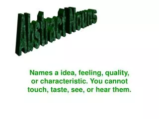 Names a idea, feeling, quality, or characteristic. You cannot touch, taste, see, or hear them.