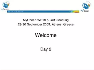 MyOcean WP18 &amp; CUG Meeting 29-30 September 2009, Athens, Greece Welcome Day 2