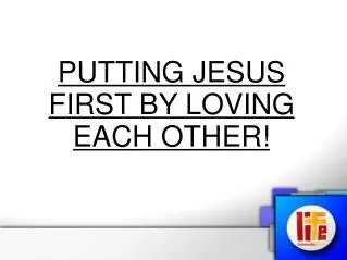 PUTTING JESUS FIRST BY LOVING EACH OTHER!