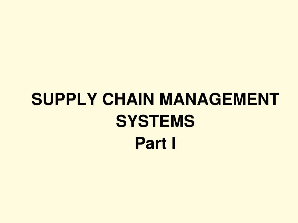 PPT - SUPPLY CHAIN MANAGEMENT SYSTEMS Part I PowerPoint Presentation ...