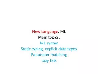 New Language : ML Main topics: ML syntax Static typing, explicit data types Parameter matching